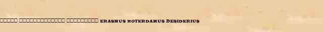 ����� ������������� ��������� (Erasmus Roterdamus Desiderius) ������ � ������� ����������������� �������� ������� 